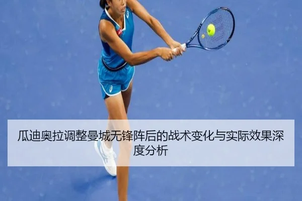 瓜迪奥拉调整曼城无锋阵后的战术变化与实际效果深度分析