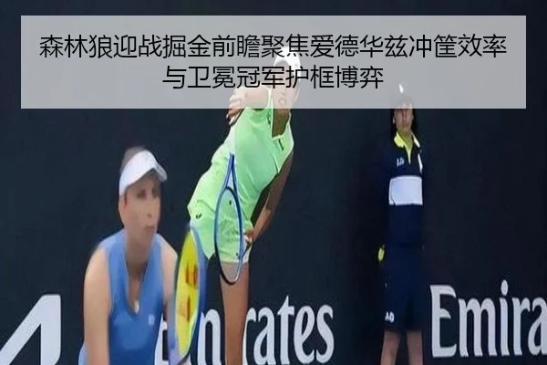 森林狼迎战掘金前瞻聚焦爱德华兹冲筐效率与卫冕冠军护框博弈