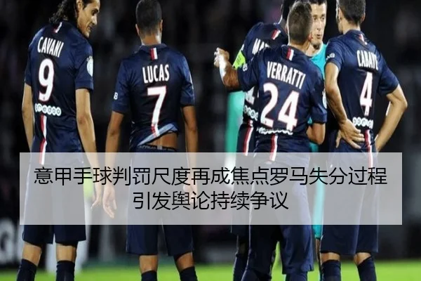 意甲手球判罚尺度再成焦点罗马失分过程引发舆论持续争议