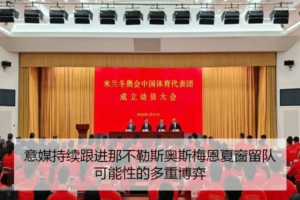 意媒持续跟进那不勒斯奥斯梅恩夏窗留队可能性的多重博弈