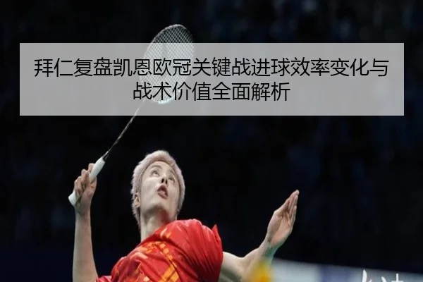 拜仁复盘凯恩欧冠关键战进球效率变化与战术价值全面解析