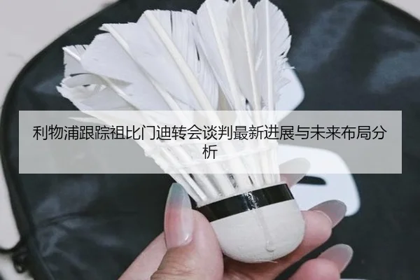 利物浦跟踪祖比门迪转会谈判最新进展与未来布局分析