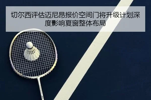 切尔西评估迈尼昂报价空间门将升级计划深度影响夏窗整体布局