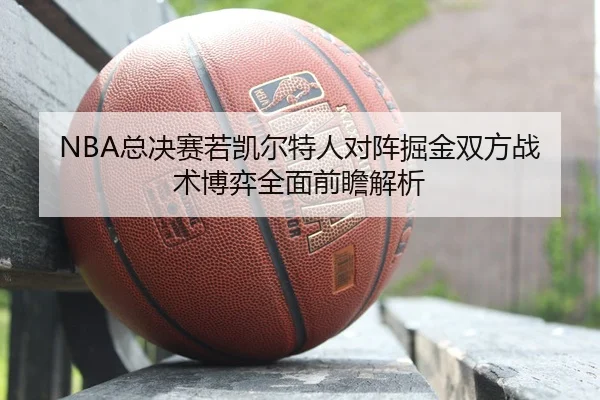 NBA总决赛若凯尔特人对阵掘金双方战术博弈全面前瞻解析