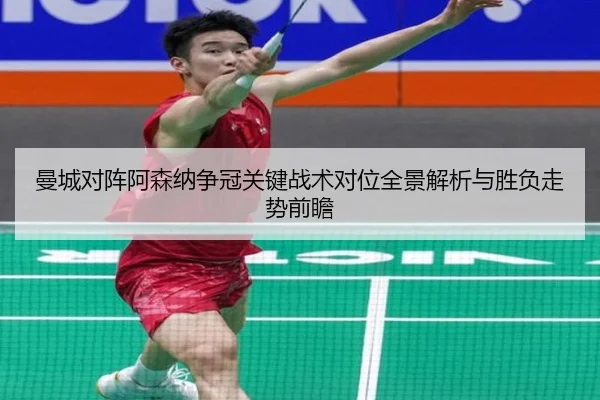 曼城对阵阿森纳争冠关键战术对位全景解析与胜负走势前瞻