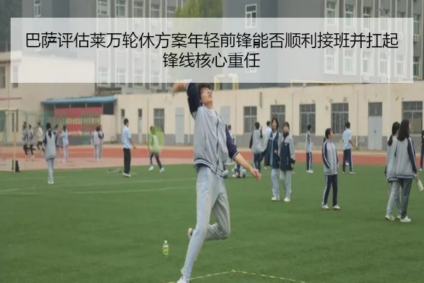 巴萨评估莱万轮休方案年轻前锋能否顺利接班并扛起锋线核心重任