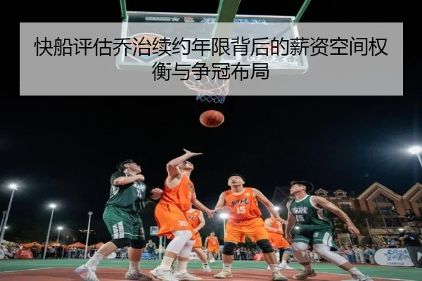 快船评估乔治续约年限背后的薪资空间权衡与争冠布局