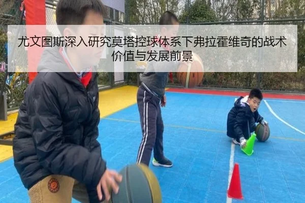 尤文图斯深入研究莫塔控球体系下弗拉霍维奇的战术价值与发展前景