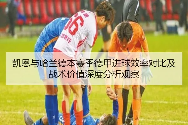 凯恩与哈兰德本赛季德甲进球效率对比及战术价值深度分析观察