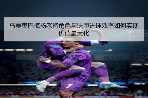 马赛奥巴梅扬老将角色与法甲进球效率如何实现价值最大化