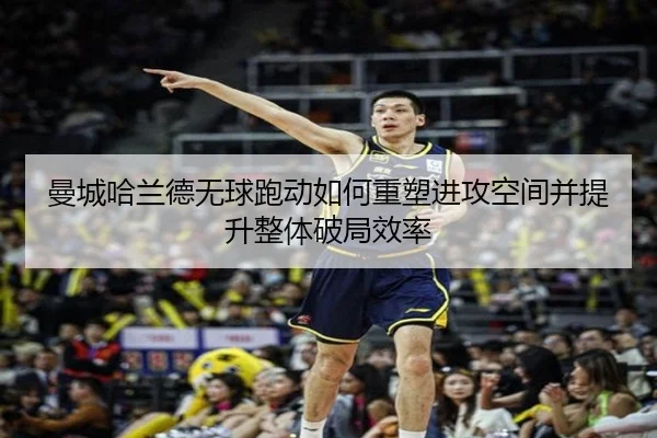 曼城哈兰德无球跑动如何重塑进攻空间并提升整体破局效率