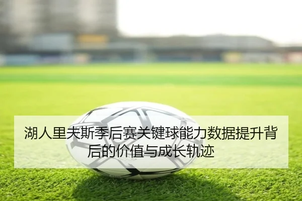 湖人里夫斯季后赛关键球能力数据提升背后的价值与成长轨迹