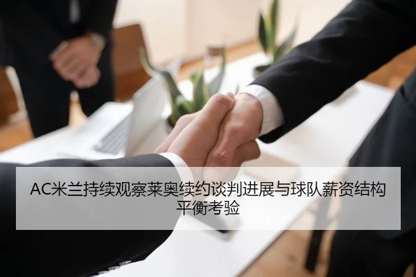 AC米兰持续观察莱奥续约谈判进展与球队薪资结构平衡考验