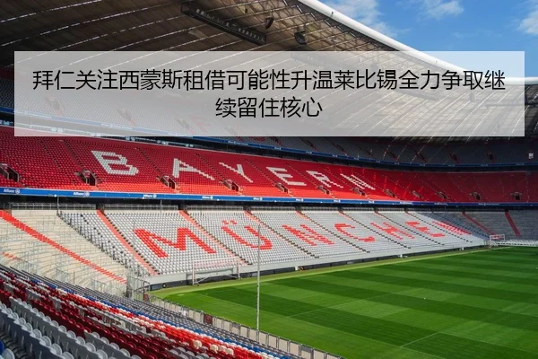 拜仁关注西蒙斯租借可能性升温莱比锡全力争取继续留住核心