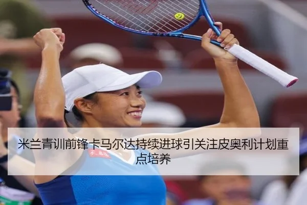 米兰青训前锋卡马尔达持续进球引关注皮奥利计划重点培养