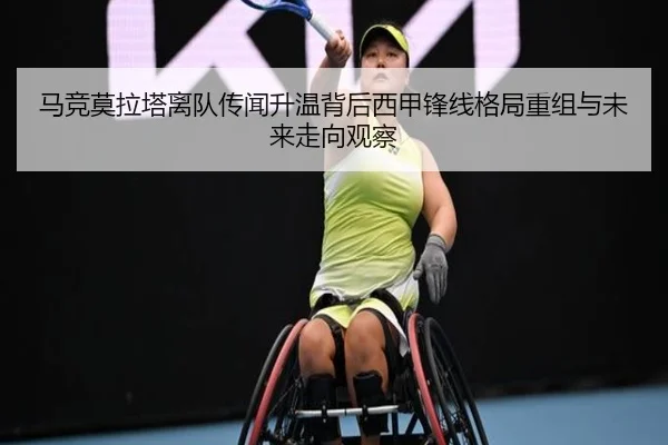 马竞莫拉塔离队传闻升温背后西甲锋线格局重组与未来走向观察