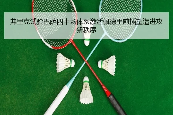 弗里克试验巴萨四中场体系激活佩德里前插塑造进攻新秩序