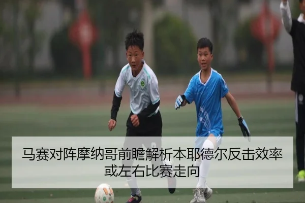 马赛对阵摩纳哥前瞻解析本耶德尔反击效率或左右比赛走向