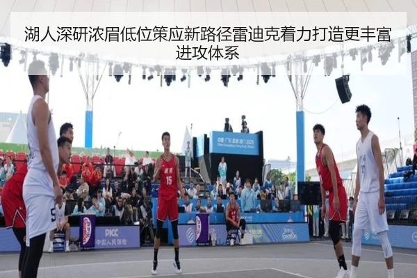 湖人深研浓眉低位策应新路径雷迪克着力打造更丰富进攻体系